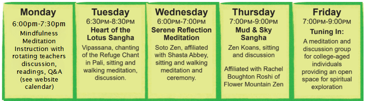 Our Monday through Friday schedule graphic showing Tuesday Heart of Lotus starting 6:30pm, Wednesday Shasta Abbey Zen starting at 6pm, and Thursday Zen Koans starting at 7pm, and the Friday night young adult group starting at 7pm. Registration or signup not required, just show up!